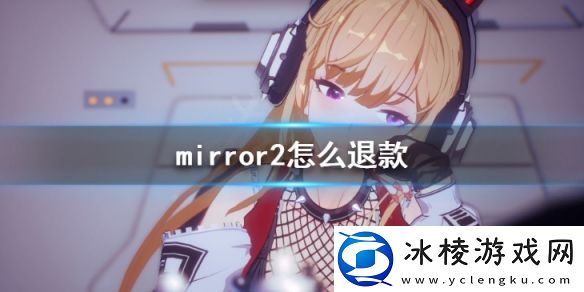 魔镜2怎么退款-mirror2退款教程一览
