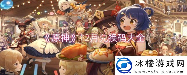 原神12月兑换码有哪些-12月兑换码大全