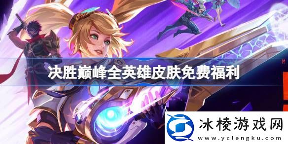 决胜巅峰全英雄皮肤免费福利什么时候-决胜巅峰首赛季全英雄皮肤免费送详细介绍分享