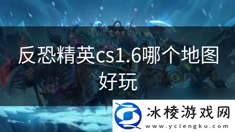 反恐精英cs1.6哪个地图好玩