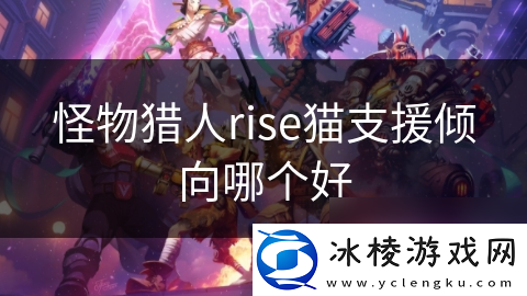 怪物猎人rise猫支援倾向哪个好