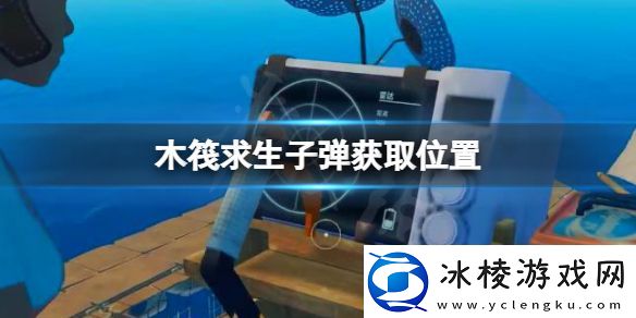 木筏求生子弹在哪raft子弹获取位置