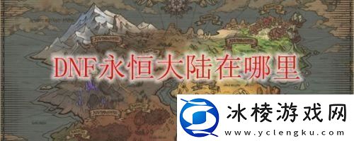 dnf永恒大陆在哪里进-怎么去永恒大陆：解锁独特美味新秘籍