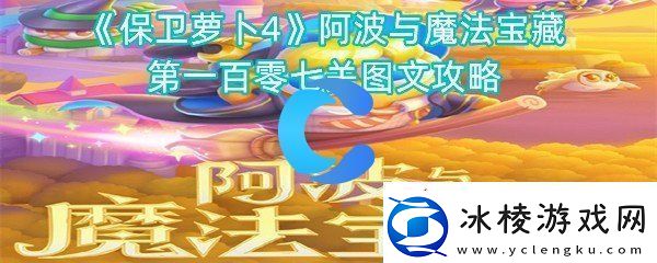 保卫萝卜4阿波与魔法宝藏第一百零七关图文攻略