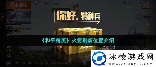 和平精英火箭在哪刷新-火箭刷新位置介绍