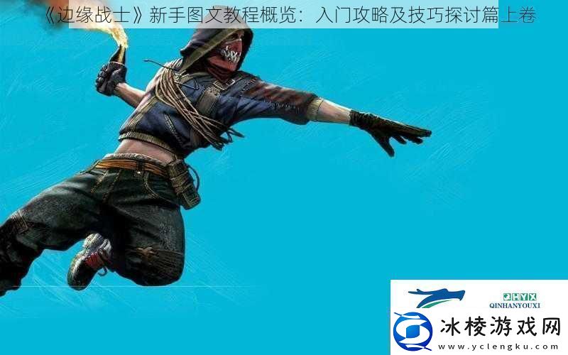 边缘战士新手图文教程概览：入门攻略及技巧探讨篇上卷