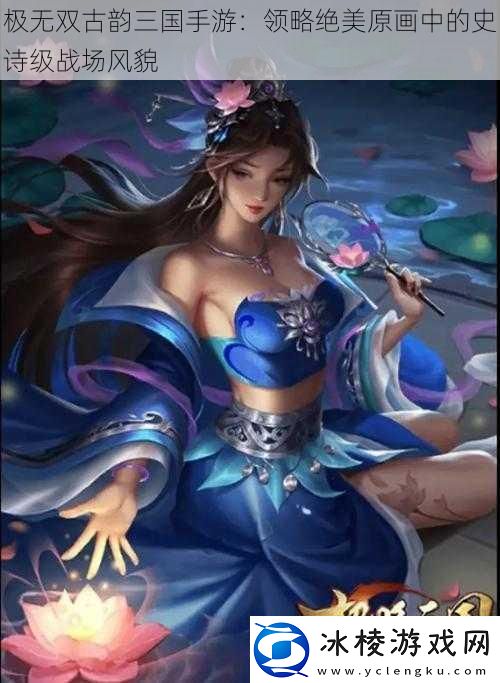 极无双古韵三国手游：领略绝美原画中的史诗级战场风貌