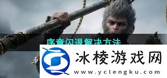 黑神话悟空闪退问题如何解决