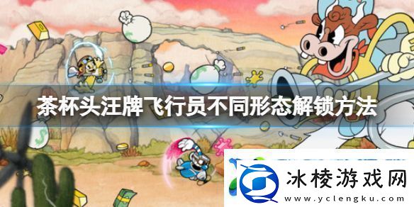 茶杯头dlc汪牌飞行员怎么触发不同形态-汪牌飞行员不同形态解锁方法