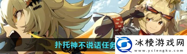 绝区零1.2扑托神不说话任务怎么做-扑托神不说话任务攻略