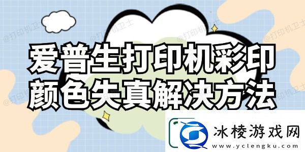 爱普生打印机彩印颜色失真怎么解决-这样操作就对了