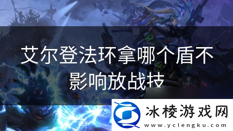 艾尔登法环拿哪个盾不影响放战技