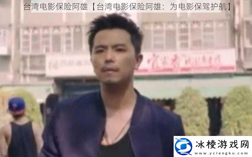 台湾电影保险阿雄【台湾电影保险阿雄：为电影保驾护航】