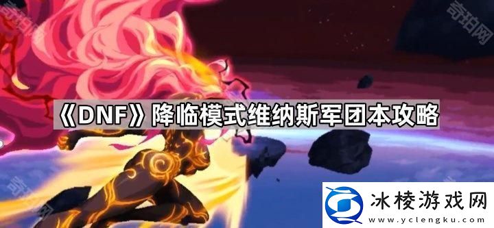 DNF降临模式维纳斯军团本怎么打降临模式维纳斯军团本攻略