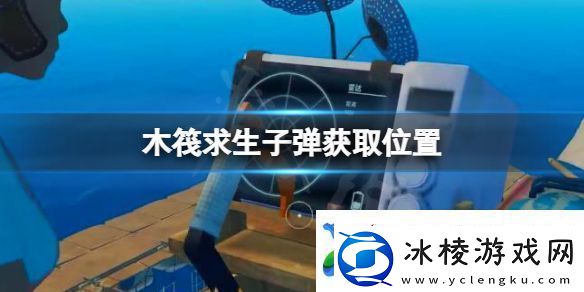 木筏求生子弹在哪-raft子弹获取位置