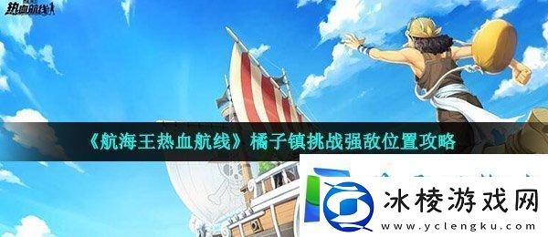 航海王热血航线橘子镇强敌在哪-橘子镇挑战强敌位置攻略