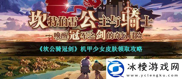 坎公骑冠剑机甲少女皮肤怎么领取-机甲少女皮肤领取攻略