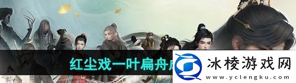 射雕手游红尘戏一叶扁舟成就怎么做红尘戏一叶扁舟成就攻略