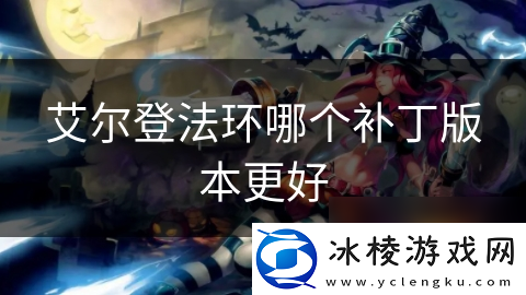 艾尔登法环哪个补丁版本更好