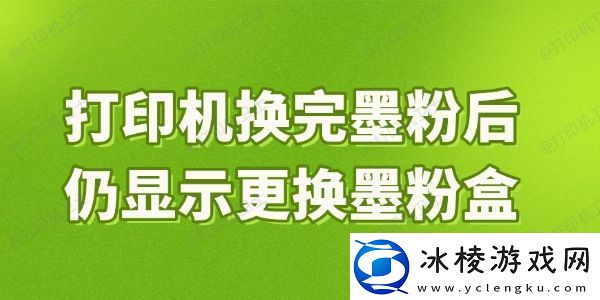 打印机换完墨粉后仍显示更换墨粉盒是什么原因