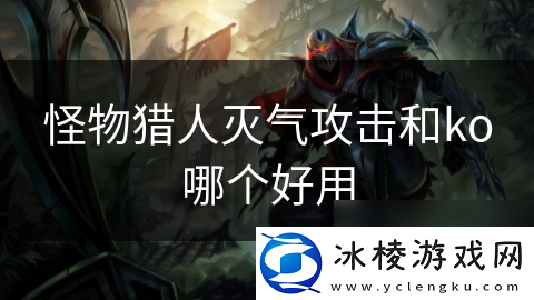 怪物猎人灭气攻击和ko哪个好用