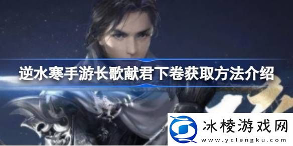 逆水寒手游长歌献君下卷怎么获得-逆水寒手游长歌献君下卷获取方法介绍