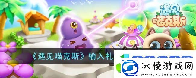 遇见喵克斯礼包码在哪兑换遇见喵克斯输入礼包码位置一览