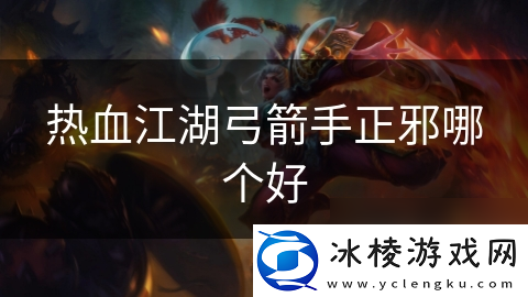 热血江湖弓箭手正邪哪个好