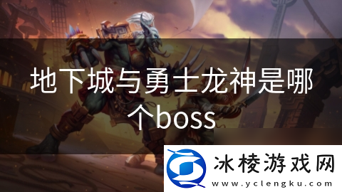 地下城与勇士龙神是哪个boss