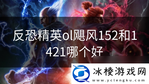 反恐精英ol飓风152和1421哪个好