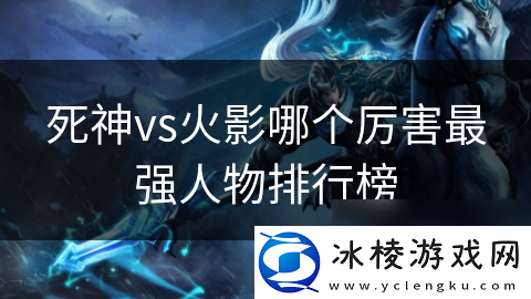 死神vs火影哪个厉害最强人物排行榜
