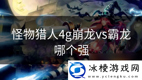 怪物猎人4g崩龙vs霸龙哪个强