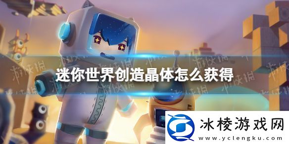 迷你世界创造晶体怎么获得：快速适应不同地图找到最佳战斗策略