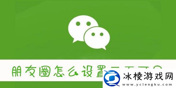 怎么设置朋友圈三天可见-微信朋友圈三天可见怎么设置