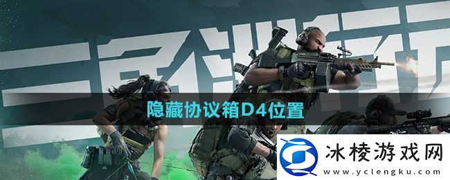 三角洲行动零号大坝隐藏协议箱D4位置