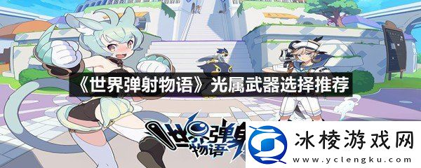 世界弹射物语光属武器选择哪些最好世界弹射物语光属武器选择推荐一览