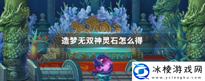 造梦无双获得神灵石方法一览稀有宝藏位置步骤