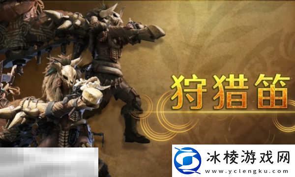 怪物猎人荒野狩猎笛攻略-怪物猎人荒野武器攻略