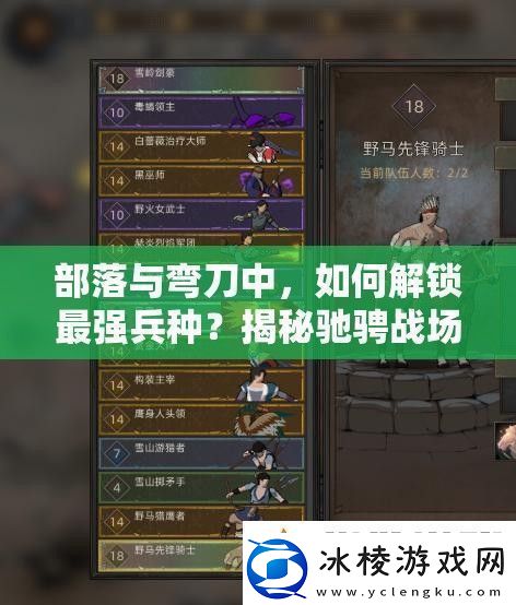 部落与弯刀中-如何解锁最强兵种-揭秘驰骋战场的终极秘籍！