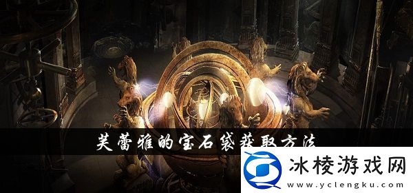 流放之路s13芙蕾雅的宝石袋获得方法介绍留意游戏中的隐藏元素