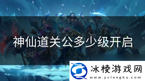 神仙道关公多少级开启