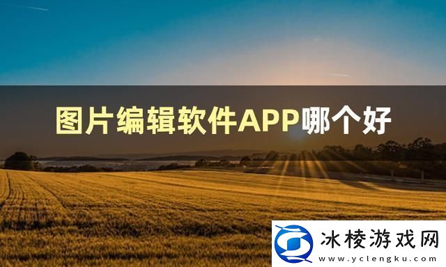 图片编辑软件哪个好图片编辑软件推荐