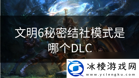 文明6秘密结社模式是哪个DLC