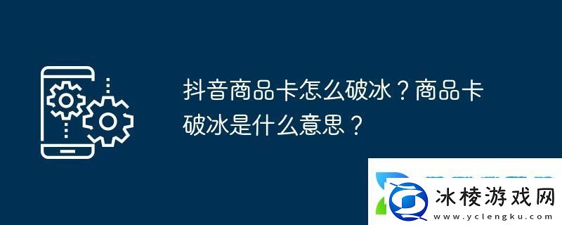 抖音商品卡怎么破冰商品卡破冰是什么意思