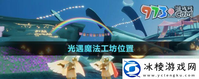 光遇魔法工坊位置在哪魔法工坊位置