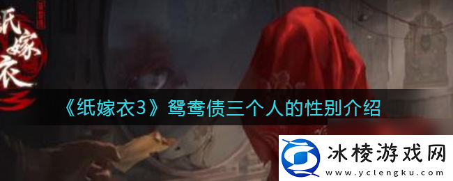 纸嫁衣3鸳鸯债三个人的性别介绍