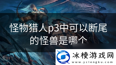 怪物猎人p3中可以断尾的怪兽是哪个