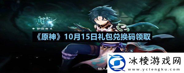 原神10月15日礼包兑换码是多少原神10月15日礼包兑换码领取一览