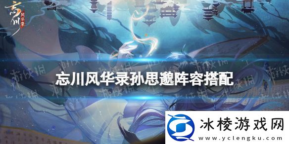 忘川风华录孙思邈阵容搭配：地图资源争夺战略