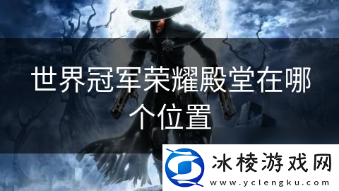 世界冠军荣耀殿堂在哪个在哪里